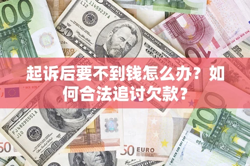 武汉起诉后要不到钱怎么办？如何合法追讨欠款？