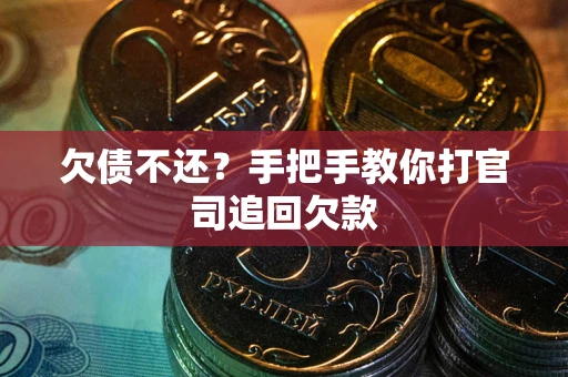 武汉欠债不还？手把手教你打官司追回欠款