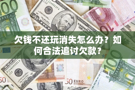 武汉欠钱不还玩消失怎么办？如何合法追讨欠款？