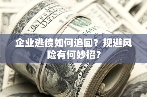 武汉企业逃债如何追回？规避风险有何妙招？
