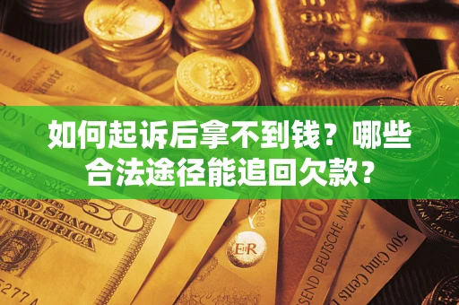 武汉如何起诉后拿不到钱？哪些合法途径能追回欠款？