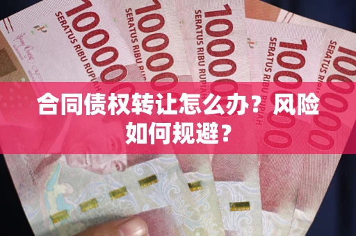 武汉合同债权转让怎么办？风险如何规避？