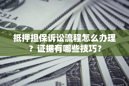 武汉抵押担保诉讼流程怎么办理？证据有哪些技巧？