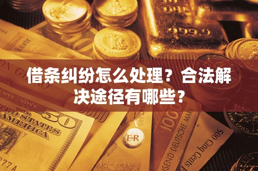 武汉借条纠纷怎么处理？合法解决途径有哪些？
