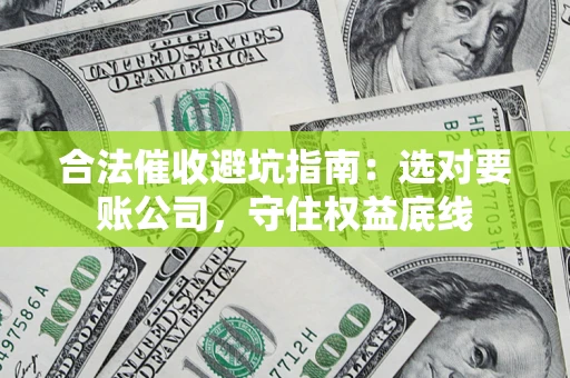 武汉合法催收避坑指南：选对要账公司，守住权益底线