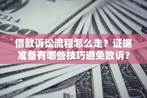 武汉借款诉讼流程怎么走？证据准备有哪些技巧避免败诉？