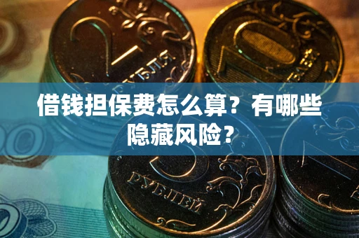 武汉借钱担保费怎么算？有哪些隐藏风险？