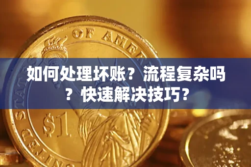 武汉如何处理坏账？流程复杂吗？快速解决技巧？
