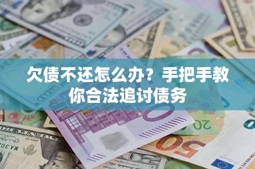 武汉欠债不还怎么办？手把手教你合法追讨债务