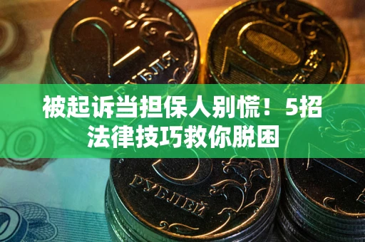 武汉被起诉当担保人别慌！5招法律技巧救你脱困