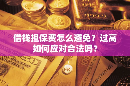 武汉借钱担保费怎么避免？过高如何应对合法吗？