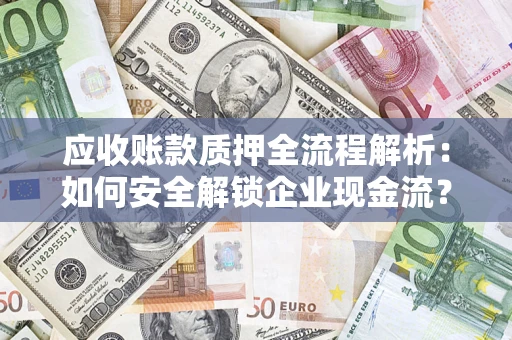 武汉应收账款质押全流程解析：如何安全解锁企业现金流？
