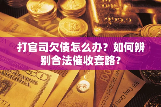 武汉打官司欠债怎么办？如何辨别合法催收套路？