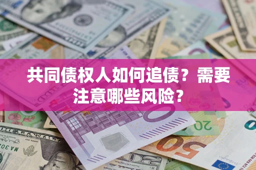 武汉共同债权人如何追债？需要注意哪些风险？