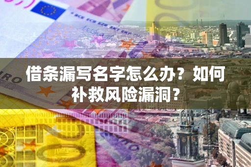 武汉借条漏写名字怎么办？如何补救风险漏洞？