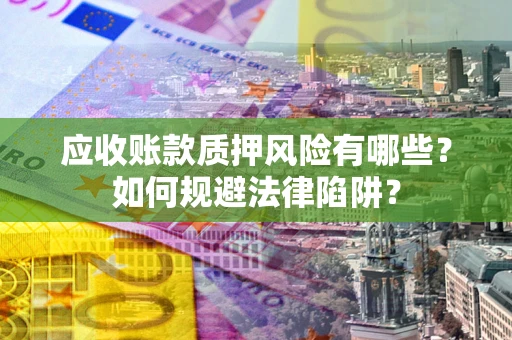 武汉应收账款质押风险有哪些？如何规避法律陷阱？