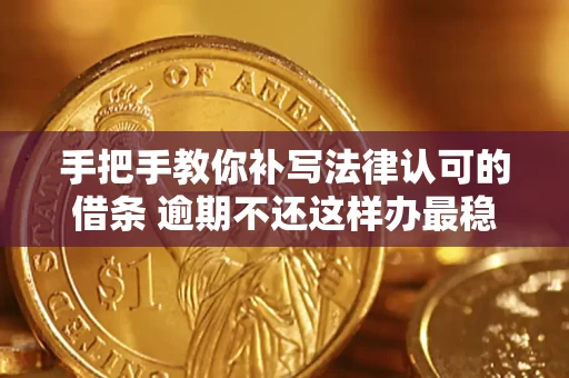 武汉手把手教你补写法律认可的借条 逾期不还这样办最稳妥