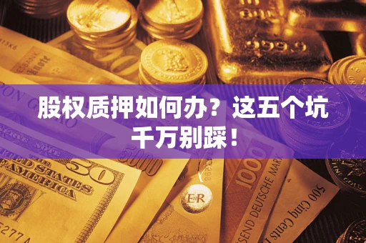 武汉股权质押如何办？这五个坑千万别踩！