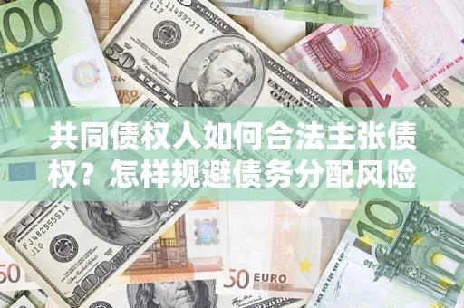 武汉共同债权人如何合法主张债权？怎样规避债务分配风险？