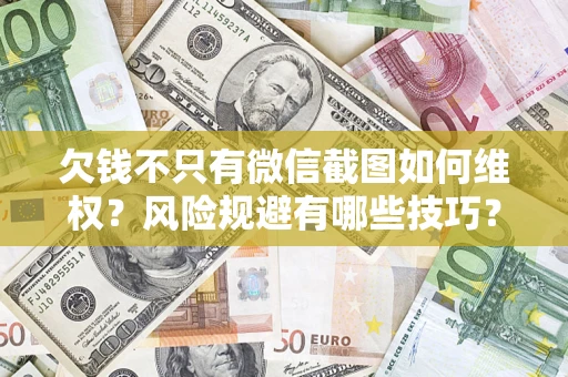 武汉欠钱不只有微信截图如何维权？风险规避有哪些技巧？