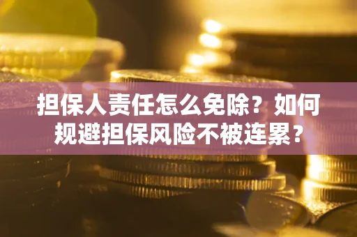 武汉担保人责任怎么免除？如何规避担保风险不被连累？
