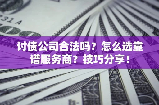 武汉讨债公司合法吗？怎么选靠谱服务商？技巧分享！