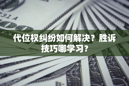 武汉代位权纠纷如何解决？胜诉技巧哪学习？