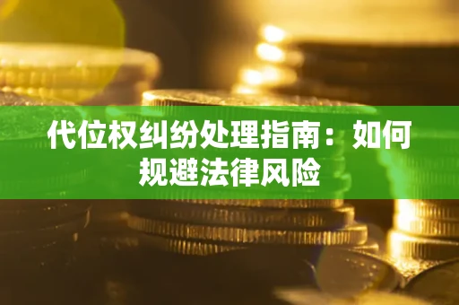 武汉代位权纠纷处理指南:如何规避法律风险 武汉代位权纠纷处理指南:如何规避法律风险