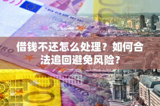 武汉借钱不还怎么处理？如何合法追回避免风险？
