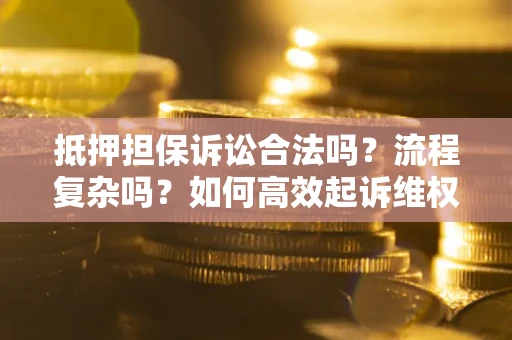武汉抵押担保诉讼合法吗？流程复杂吗？如何高效起诉维权？