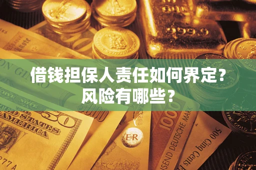 武汉借钱担保人责任如何界定?风险有哪些? 武汉借钱担保人责任如何界定?风险有哪些?