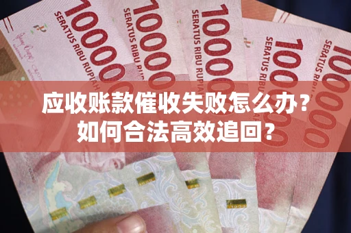 武汉应收账款催收失败怎么办？如何合法高效追回？