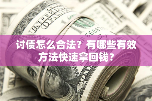 武汉讨债怎么合法？有哪些有效方法快速拿回钱？
