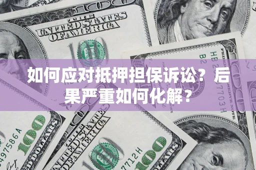 武汉如何应对抵押担保诉讼？后果严重如何化解？