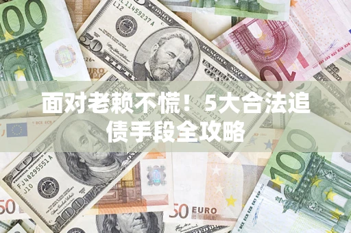 武汉面对老赖不慌！5大合法追债手段全攻略
