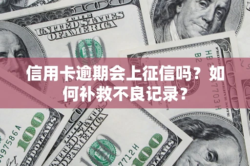 武汉信用卡逾期会上征信吗？如何补救不良记录？