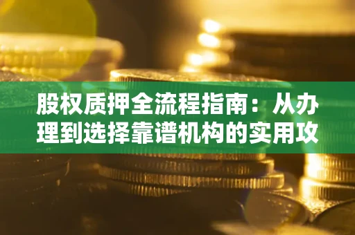 武汉股权质押全流程指南：从办理到选择靠谱机构的实用攻略