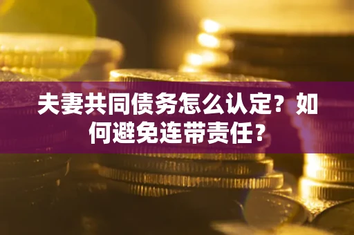 武汉夫妻共同债务怎么认定？如何避免连带责任？