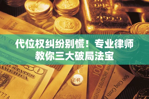 武汉代位权纠纷别慌！专业律师教你三大破局法宝