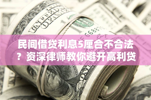 武汉民间借贷利息5厘合不合法？资深律师教你避开高利贷陷阱