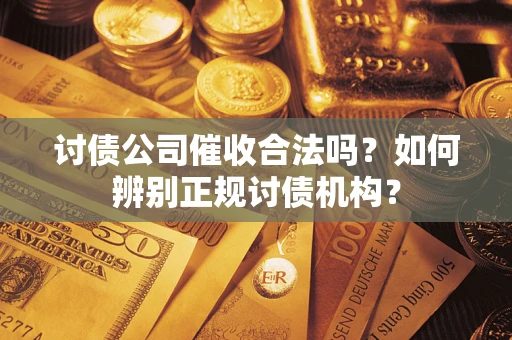 武汉讨债公司催收合法吗？如何辨别正规讨债机构？