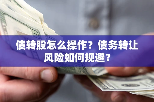 武汉债转股怎么操作？债务转让风险如何规避？