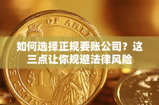 武汉如何选择正规要账公司？这三点让你规避法律风险