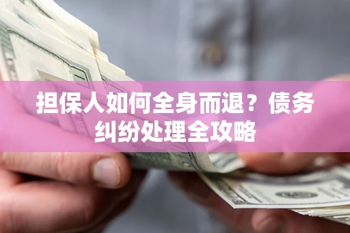 武汉担保人如何全身而退？债务纠纷处理全攻略
