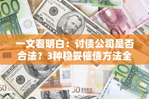 武汉一文看明白：讨债公司是否合法？3种稳妥催债方法全解析
