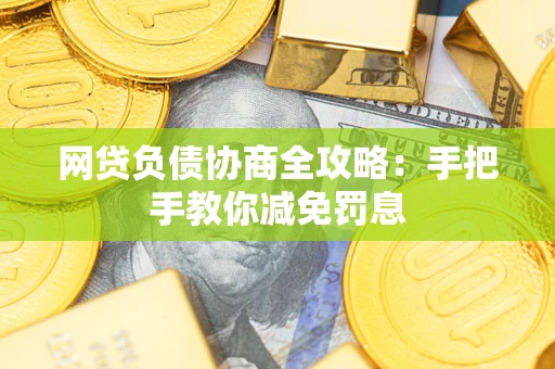武汉网贷负债协商全攻略：手把手教你减免罚息