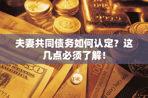 武汉夫妻共同债务如何认定？这几点必须了解！