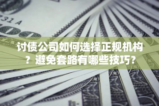 武汉讨债公司如何选择正规机构？避免套路有哪些技巧？