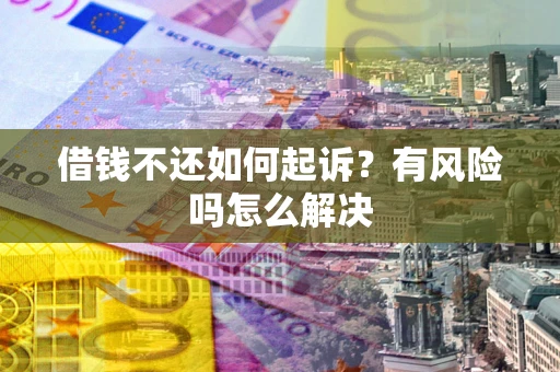 武汉借钱不还如何起诉？有风险吗怎么解决