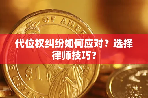 武汉代位权纠纷如何应对？选择律师技巧？